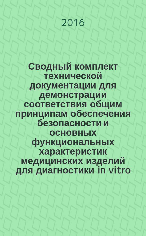 Сводный комплект технической документации для демонстрации соответствия общим принципам обеспечения безопасности и основных функциональных характеристик медицинских изделий для диагностики in vitro = Summary technical documentation for demonstrating conformity to the essential principles jf safety and perfomance of in vitro diagnostic medical devices : ГОСТ Р 56894-2016 : GHTF/SG1/N063:2011