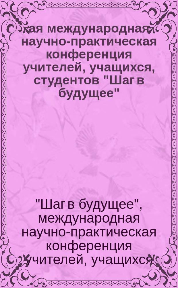 1-ая международная научно-практическая конференция учителей, учащихся, студентов "Шаг в будущее" : сборник статей