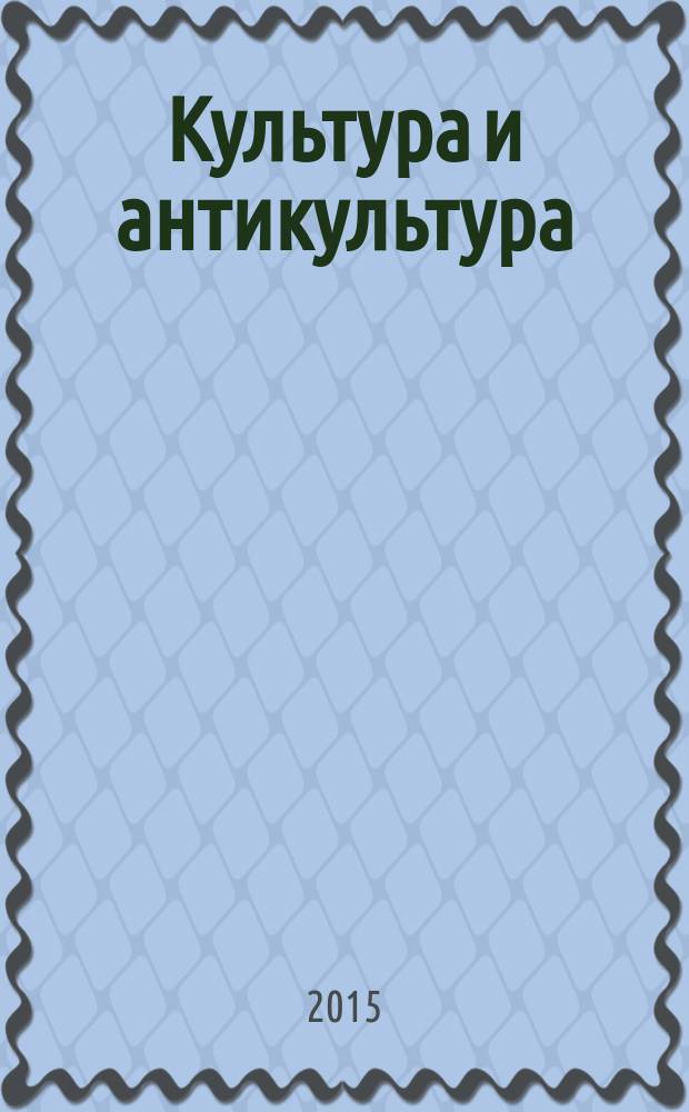 Культура и антикультура: теория и практика : коллективная монография по материалам Всероссийской научно-практической конференции "Селивановские чтения" : сборник статей