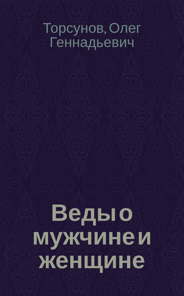 Веды о мужчине и женщине : методика построения правильных отношений