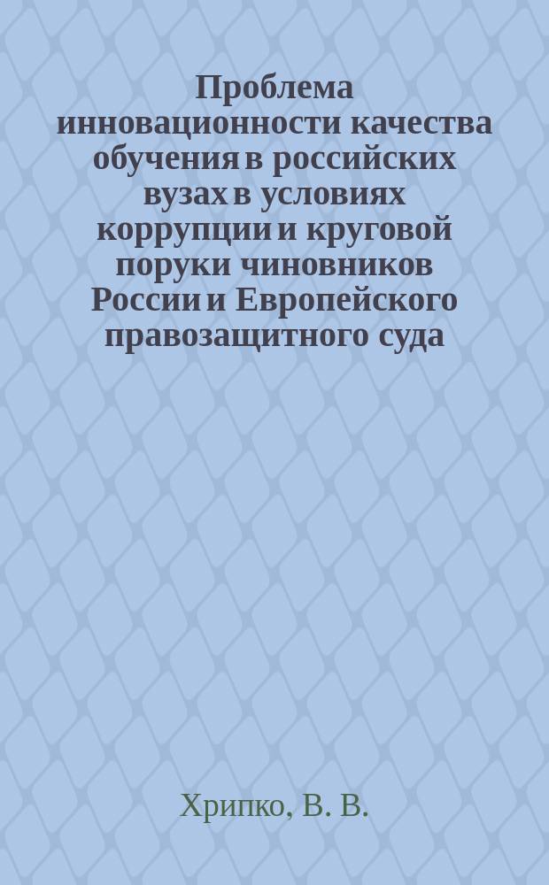 Проблема инновационности качества обучения в российских вузах в условиях коррупции и круговой поруки чиновников России и Европейского правозащитного суда : парадоксы инновационного развития