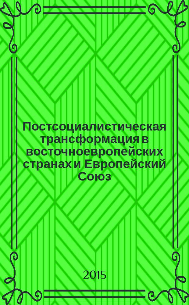Постсоциалистическая трансформация в восточноевропейских странах и Европейский Союз: основные направления и результаты, достижения и проблемы, успехи и разочарования : монография