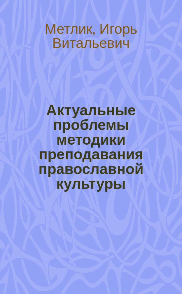 Актуальные проблемы методики преподавания православной культуры : коллективная монография