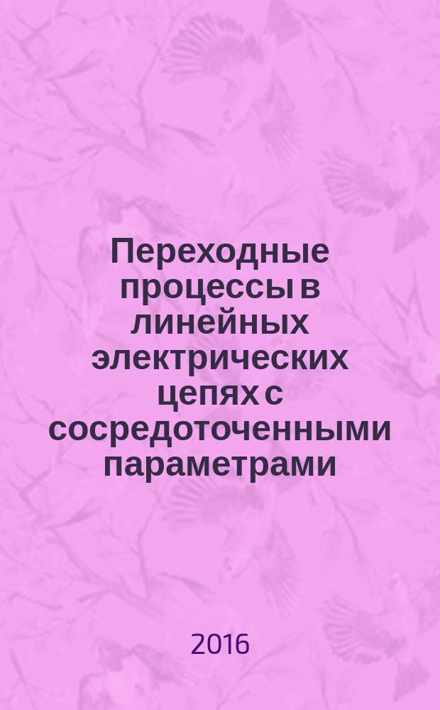 Переходные процессы в линейных электрических цепях с сосредоточенными параметрами : методические указания и задания к выполнению контрольной работы по курсу "Теоретические основы электротехники" для студентов направления "Электроэнергетика и электротехника" всех форм обучения