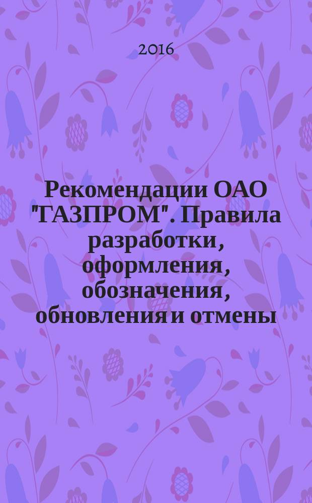 Рекомендации ОАО "ГАЗПРОМ". Правила разработки, оформления, обозначения, обновления и отмены : СТО Газпром 1.8-2014
