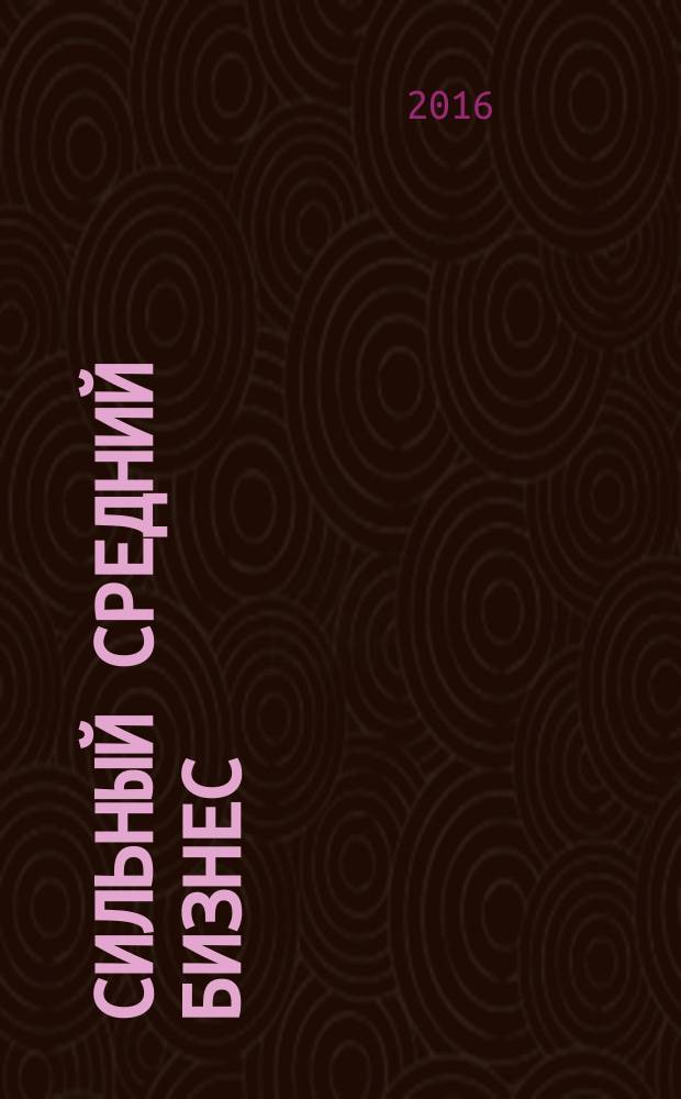 Сильный средний бизнес : как справиться с семью основными препятствиями роста : потеря времени, эксперименты со стратегией, безответственные попытки расширить бизнес, ненужные приобретения, операционные катастрофы, кризис ликвидности, терпимость к неработоспособным менеджерам : перевод с английского