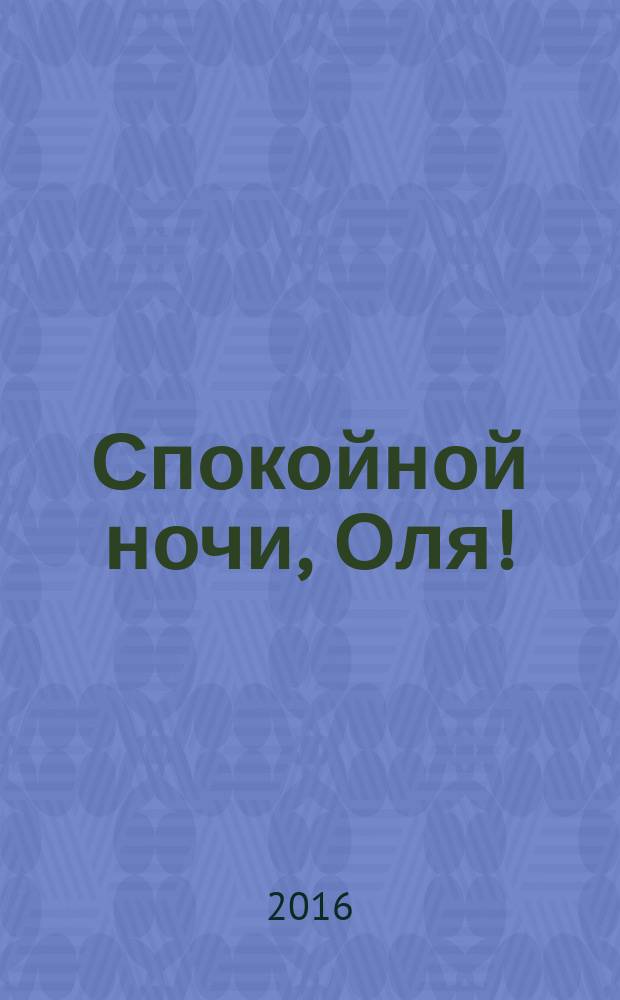 Спокойной ночи, Оля! : для детей до 3-х лет