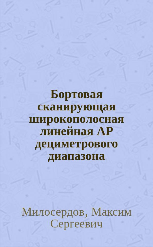 Бортовая сканирующая широкополосная линейная АР дециметрового диапазона : автореферат диссертации на соискание ученой степени кандидата технических наук : специальность 05.12.07 <Антенны, СВЧ-устройства и их технологии>