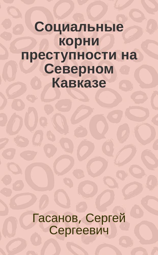 Социальные корни преступности на Северном Кавказе : автореферат диссертации на соискание ученой степени кандидата философских наук : специальность 09.00.11 <Социальная философия>