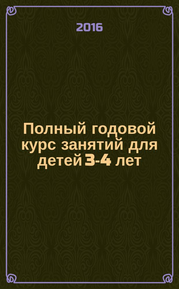 Полный годовой курс занятий для детей 3-4 лет : 64 наклейки : цвета радуги, звуки и буквы, окружающий мир, большой - маленький, геометрические формы : все самое важное и нужное в одной книге : для занятий взрослых с детьми (текст читают взрослые) : для дошкольного возраста