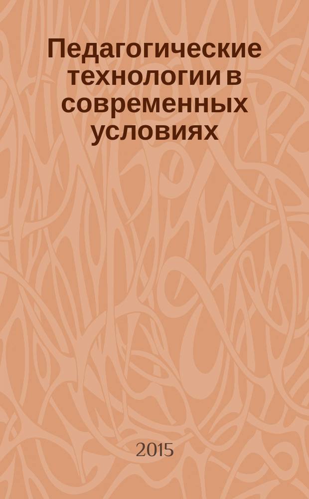 Педагогические технологии в современных условиях: традиции и инновации : материалы Всероссийской научно-практической конференции, 26-27 декабря 2015 г