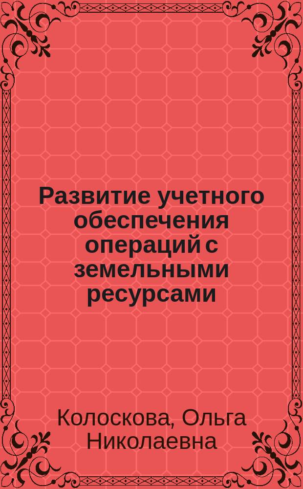 Развитие учетного обеспечения операций с земельными ресурсами : автореферат диссертации на соискание ученой степени кандидата экономических наук : специальность 08.00.12 <Бухгалтерский учет, статистика>