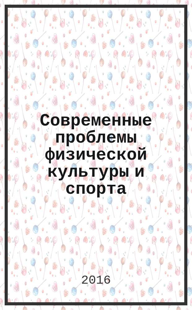 Современные проблемы физической культуры и спорта : материалы XIX Всероссийской научно-практической конференции, (26 ноября 2015 года)