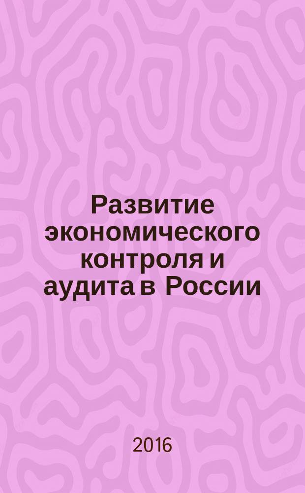 Развитие экономического контроля и аудита в России: тенденции и перспективы : материалы Всероссийской научно-практической конференции, 16-17 ноября 2015 г