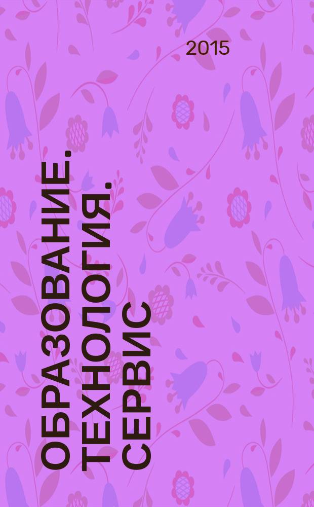 Образование. Технология. Сервис : сборник научных трудов всероссийской научно-практической конференции с международным участием, посвященной 80-летию ФГБОУ ВПО "НГПУ" (Новосибирск, 21-24 апреля 2015 г.)
