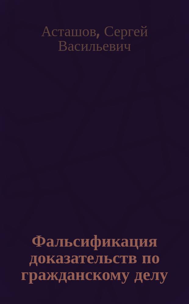 Фальсификация доказательств по гражданскому делу (части 1 и 3 статьи 303 УК РФ): проблемы уголовно-правовой регламентации и квалификации : автореферат диссертации на соискание ученой степени кандидата юридических наук : специальность 12.00.08 <Уголовное право и криминология; уголовно-исполнительное право>