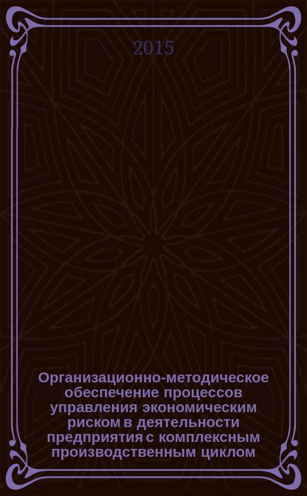 Организационно-методическое обеспечение процессов управления экономическим риском в деятельности предприятия с комплексным производственным циклом : автореферат диссертации на соискание ученой степени кандидата экономических наук : специальность 08.00.05 <Экономика и управление народным хозяйством>