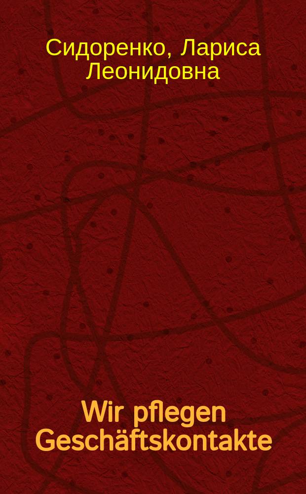 Wir pflegen Gesch&auml;ftskontakte : учебно-практическое пособие : для студентов бакалавриата, магистратуры и аспирантов всех направлений подготовки, реализуемых НИУ МГСУ, владеющий базовым курсом немецкого языка, изучающих дисциплину "Деловой иностранный язык" = Мы поддерживаем деловые контакты