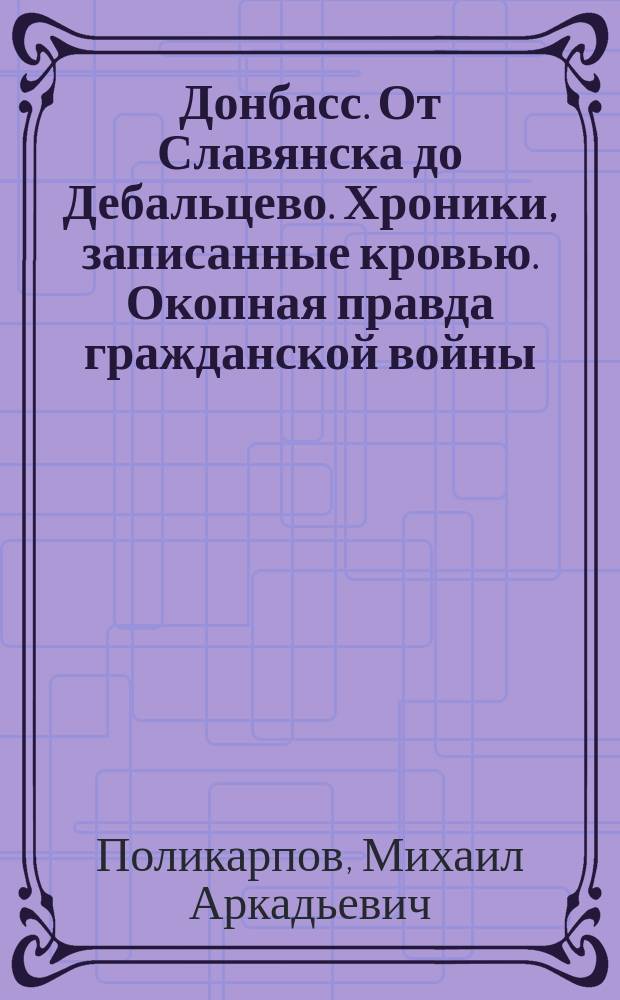 Донбасс. От Славянска до Дебальцево. Хроники, записанные кровью. Окопная правда гражданской войны