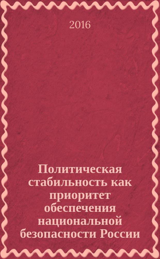 Политическая стабильность как приоритет обеспечения национальной безопасности России : монография