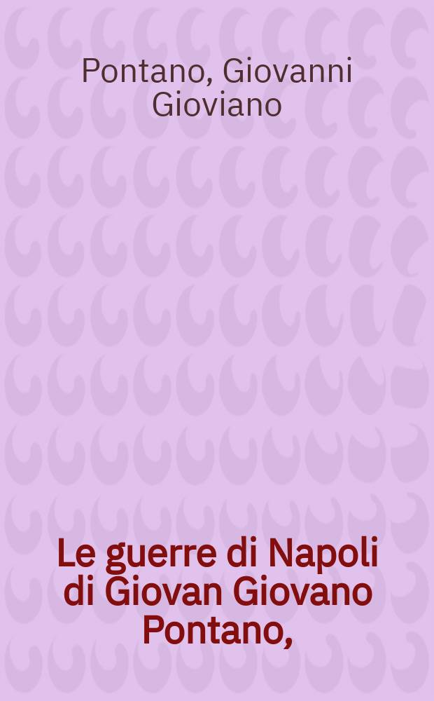 Le guerre di Napoli di Giovan Giovano Pontano, : nuovamente di latino in lingua italiana tradotte