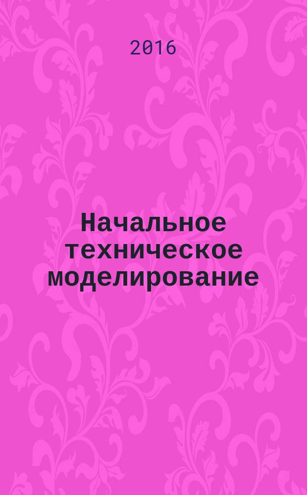Начальное техническое моделирование : сборник методических материалов