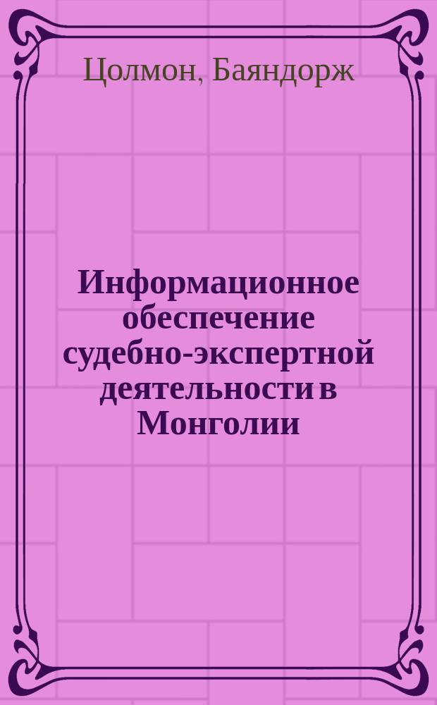 Информационное обеспечение судебно-экспертной деятельности в Монголии : автореферат диссертации на соискание ученой степени кандидата юридических наук : специальность 12.00.12 <Криминалистика; судебно-экспертная деятельность; оперативно-розыскная деятельность>