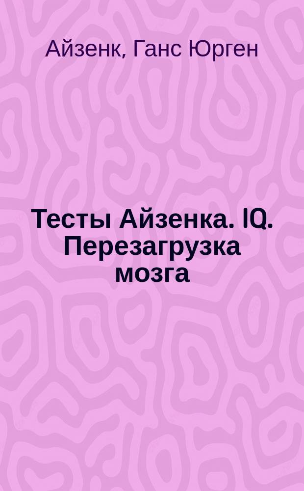 Тесты Айзенка. IQ. Перезагрузка мозга : лучший способ развить свои интеллектуальные способности : 16+
