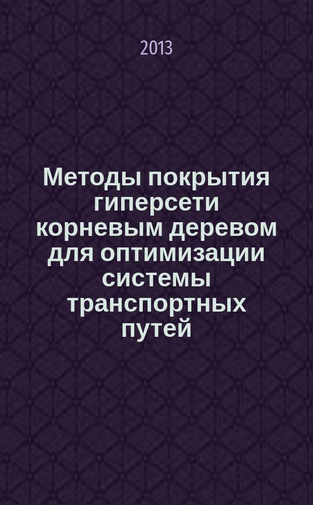 Методы покрытия гиперсети корневым деревом для оптимизации системы транспортных путей : автореферат диссертации на соискание ученой степени кандидата технических наук : специальность 05.13.18 <Математическое моделирование, численные методы и комплексы программ>