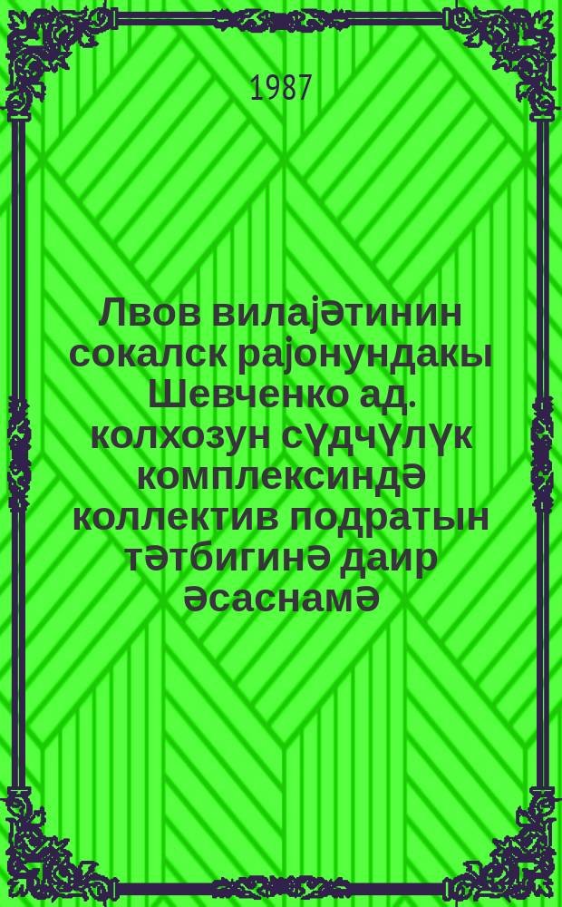 Лвов вилаjәтинин сокалск раjонундакы Шевченко ад. колхозун сүдчүлүк комплексиндә коллектив подратын тәтбигинә даир әсаснамә = Положение о внедрении коллективного подряда на молочном комплексе колхоза им. Шевченко Сокальского района Львовской области