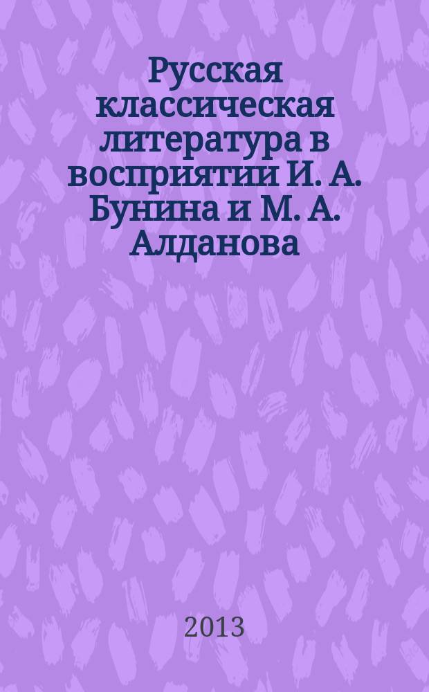 Русская классическая литература в восприятии И. А. Бунина и М. А. Алданова : автореферат диссертации на соискание ученой степени кандидата филологических наук : специальность 10.01.01 <Русская литература>
