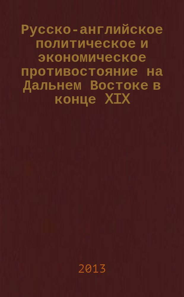 Русско-английское политическое и экономическое противостояние на Дальнем Востоке в конце XIX - начале XX в. : автореферат диссертации на соискание ученой степени кандидата исторических наук : специальность 07.00.02 <Отечественная история>