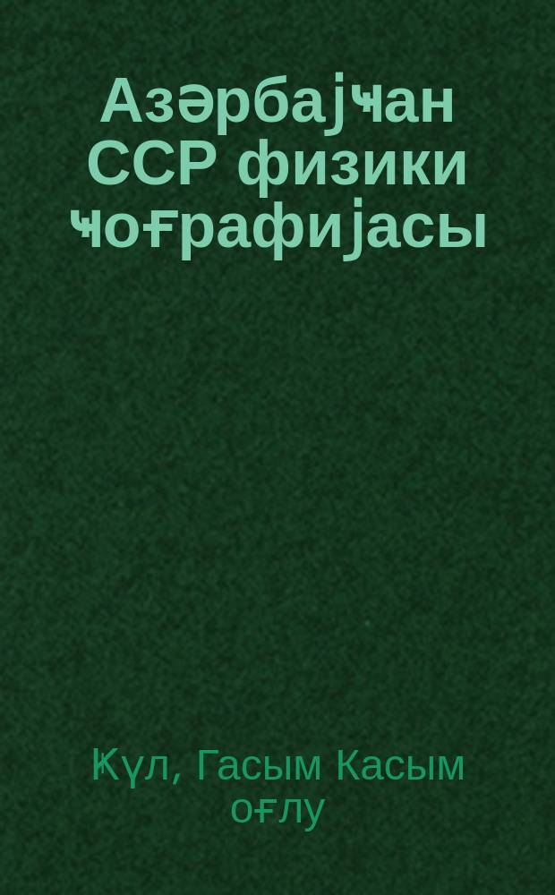 Азәрбаjҹан ССР физики ҹоғрафиjасы : 7 синиф үчүн дәрслик = Физическая география Азербайджанской ССР