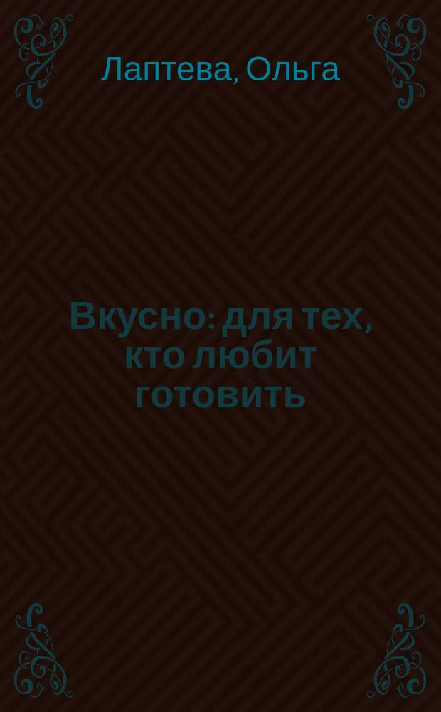 Вкусно : для тех, кто любит готовить: быстро, вкусно, не дорого и не скучно