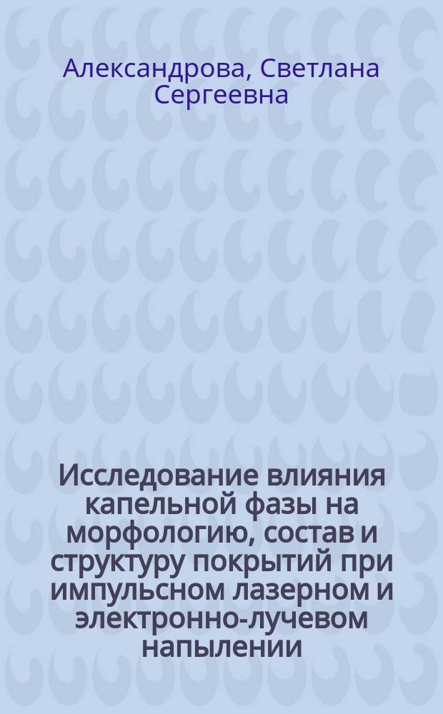 Исследование влияния капельной фазы на морфологию, состав и структуру покрытий при импульсном лазерном и электронно-лучевом напылении : автореферат диссертации на соискание ученой степени кандидата технических наук : специальность 05.16.06 <Порошковая металлургия и композиционные материалы>