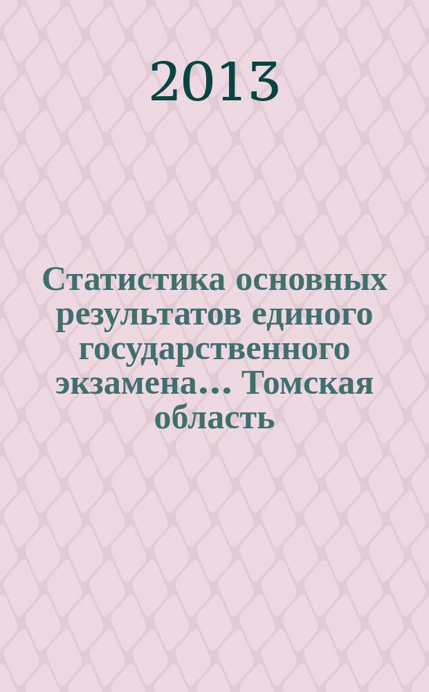 Статистика основных результатов единого государственного экзамена... . Томская область. ... в 2013 году