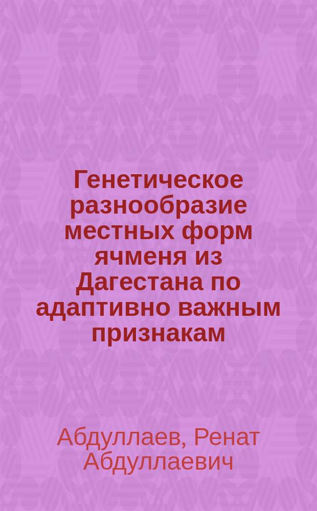 Генетическое разнообразие местных форм ячменя из Дагестана по адаптивно важным признакам : автореферат диссертации на соискание ученой степени кандидата биологических наук : специальность 03.02.07 <Генетика> : специальность 06.01.05 <Селекция и семеноводство сельскохозяйственных растений>