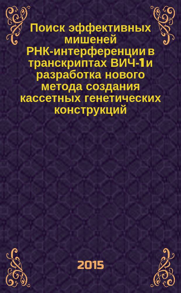 Поиск эффективных мишеней РНК-интерференции в транскриптах ВИЧ-1 и разработка нового метода создания кассетных генетических конструкций, экспрессирующих несколько siPHK : автореферат диссертации на соискание ученой степени кандидата биологических наук : специальность 03.01.03 <Молекулярная биология>