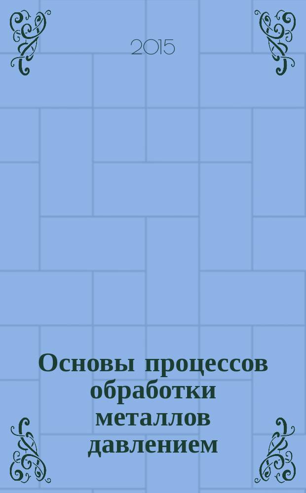 Основы процессов обработки металлов давлением : учебное пособие : для студентов высших учебных заведений, обучающихся по направлению "Металлургия"