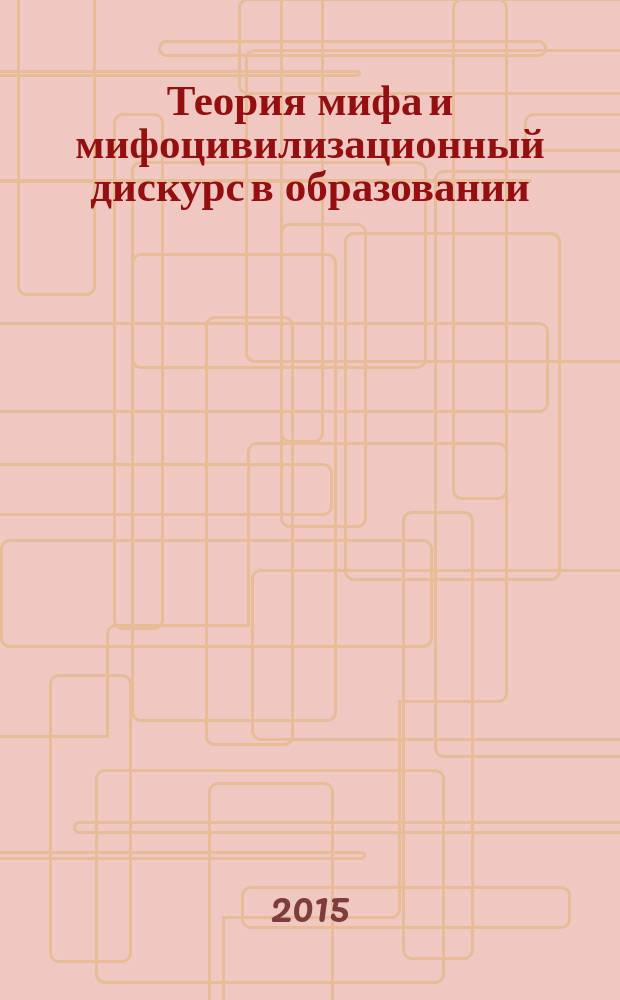 Теория мифа и мифоцивилизационный дискурс в образовании : монография