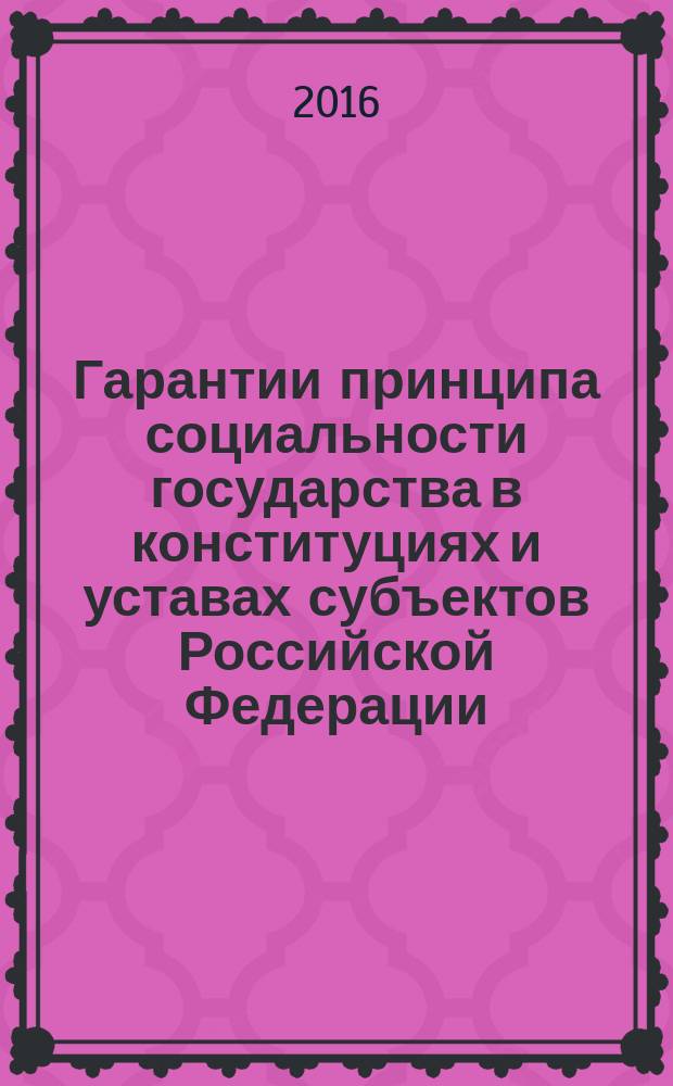 Гарантии принципа социальности государства в конституциях и уставах субъектов Российской Федерации, зарубежных государств : учебное пособие для студентов высших учебных заведений, обучающихся по направлению подготовки "Юриспруденция"; по научным специальностям 12.00.01 "Теория и история права и государства; история учений о праве и государстве", 12.00.02 "Конституционное право; конституционный судебный процесс; муниципальное право"