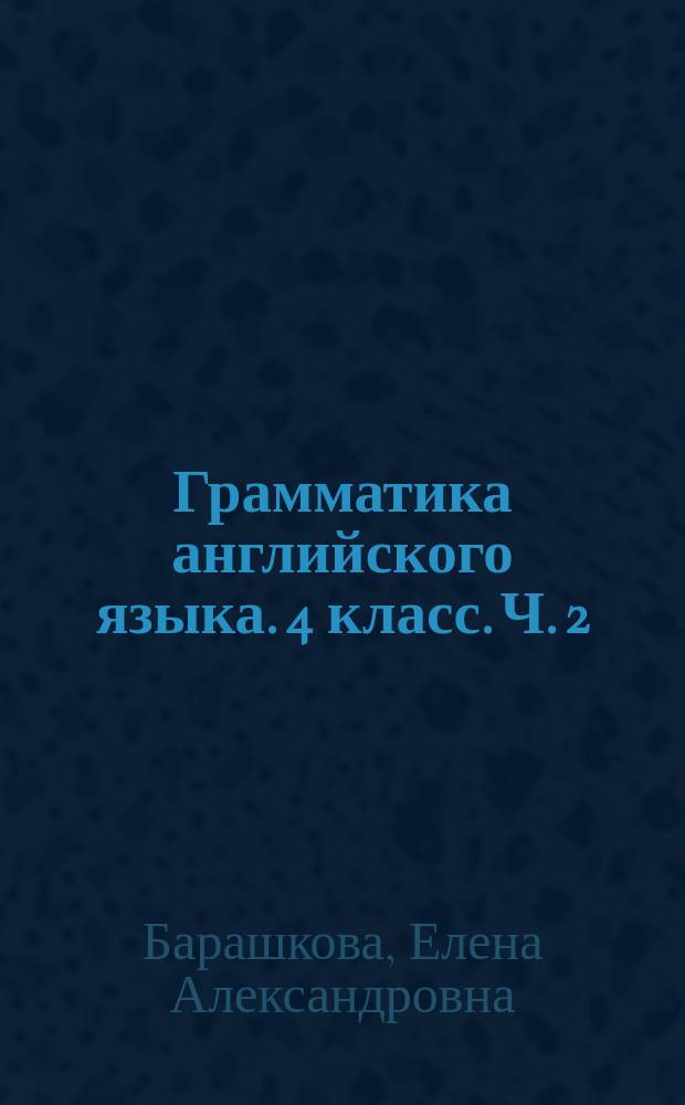 Грамматика английского языка. 4 класс. Ч. 2 : сборник упражнений к учебнику И. Н. Верещагиной и др. "Английский язык: 4 класс" (М.: Просвещение)