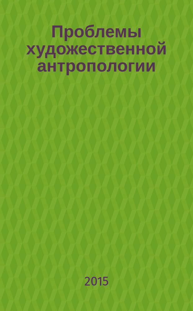 Проблемы художественной антропологии : материалы Международной научно-практической конференции, (28 мая 2015) : сборник статей