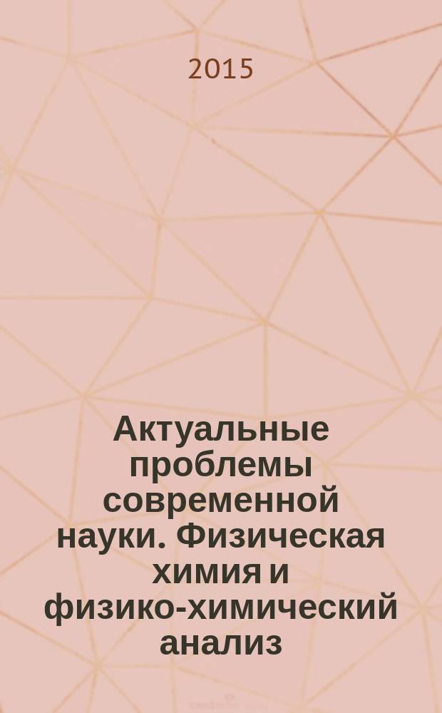 Актуальные проблемы современной науки. Физическая химия и физико-химический анализ : сборник научных трудов