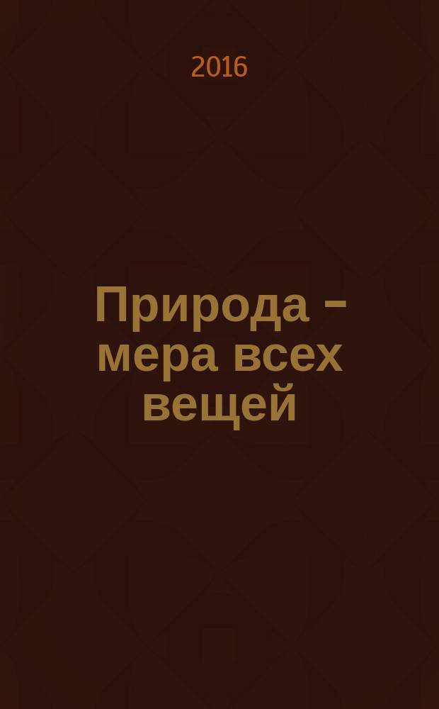 Природа - мера всех вещей : философско-публицистические очерки и статьи