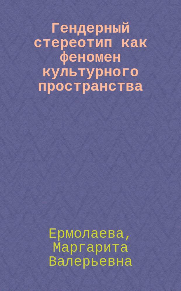 Гендерный стереотип как феномен культурного пространства : (на материале процессуальных фразеологизмов семантического объединения "социальный статус лица") : монография