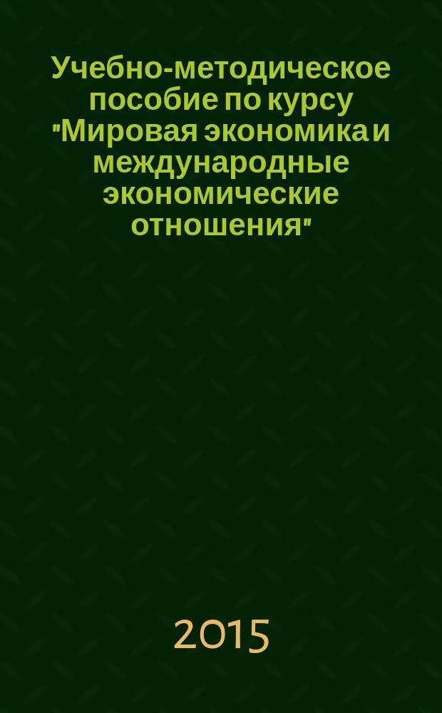 Учебно-методическое пособие по курсу "Мировая экономика и международные экономические отношения" : для студентов бакалавриата по направлению "Экономика"