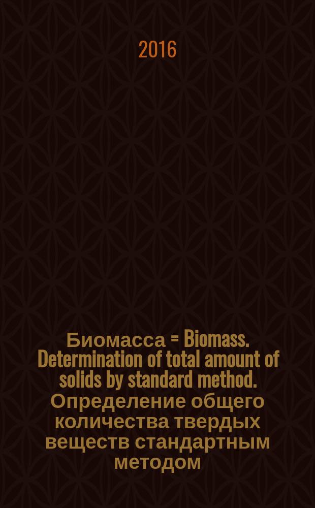 Биомасса = Biomass. Determination of total amount of solids by standard method. Определение общего количества твердых веществ стандартным методом : ГОСТ Р 56885-2016