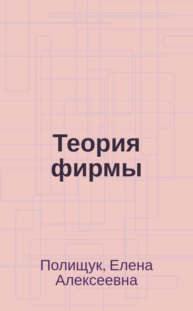 Теория фирмы : учебно-методическое пособие по дисциплине "Теория фирмы" для студентов направления 38.04.01 "Экономика", профиль "Экономика фирмы"
