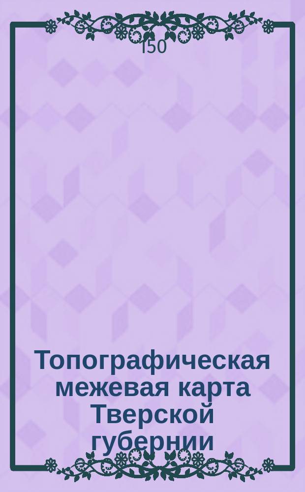 Топографическая межевая карта Тверской губернии